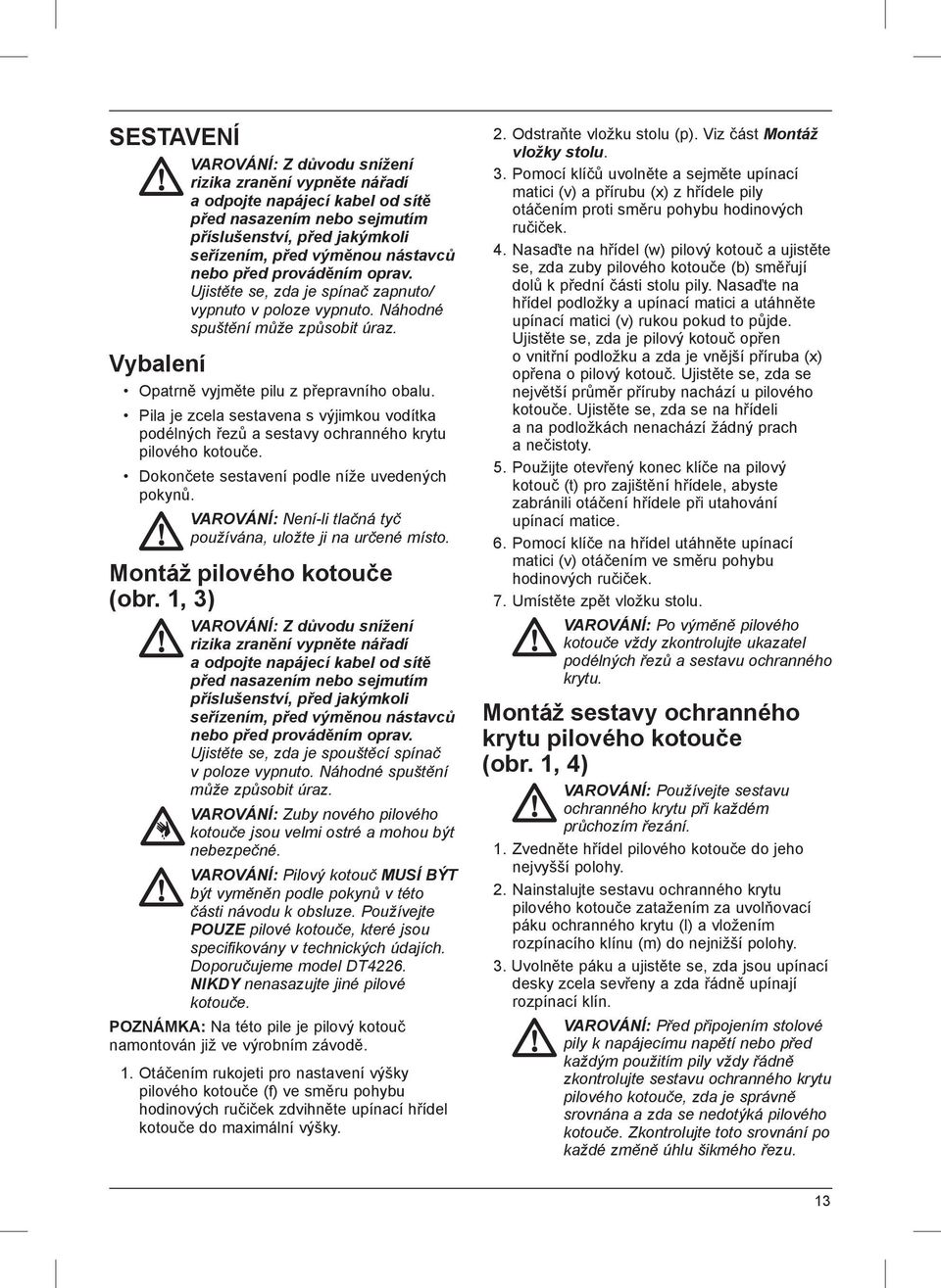 Pila je zcela sestavena s výjimkou vodítka podélných řezů a sestavy ochranného krytu pilového kotouče. Dokončete sestavení podle níže uvedených pokynů.