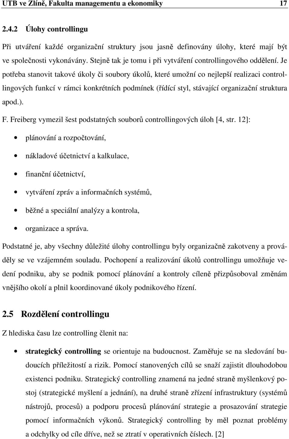 Je potřeba stanovit takové úkoly či soubory úkolů, které umožní co nejlepší realizaci controllingových funkcí v rámci konkrétních podmínek (řídící styl, stávající organizační struktura apod.). F.