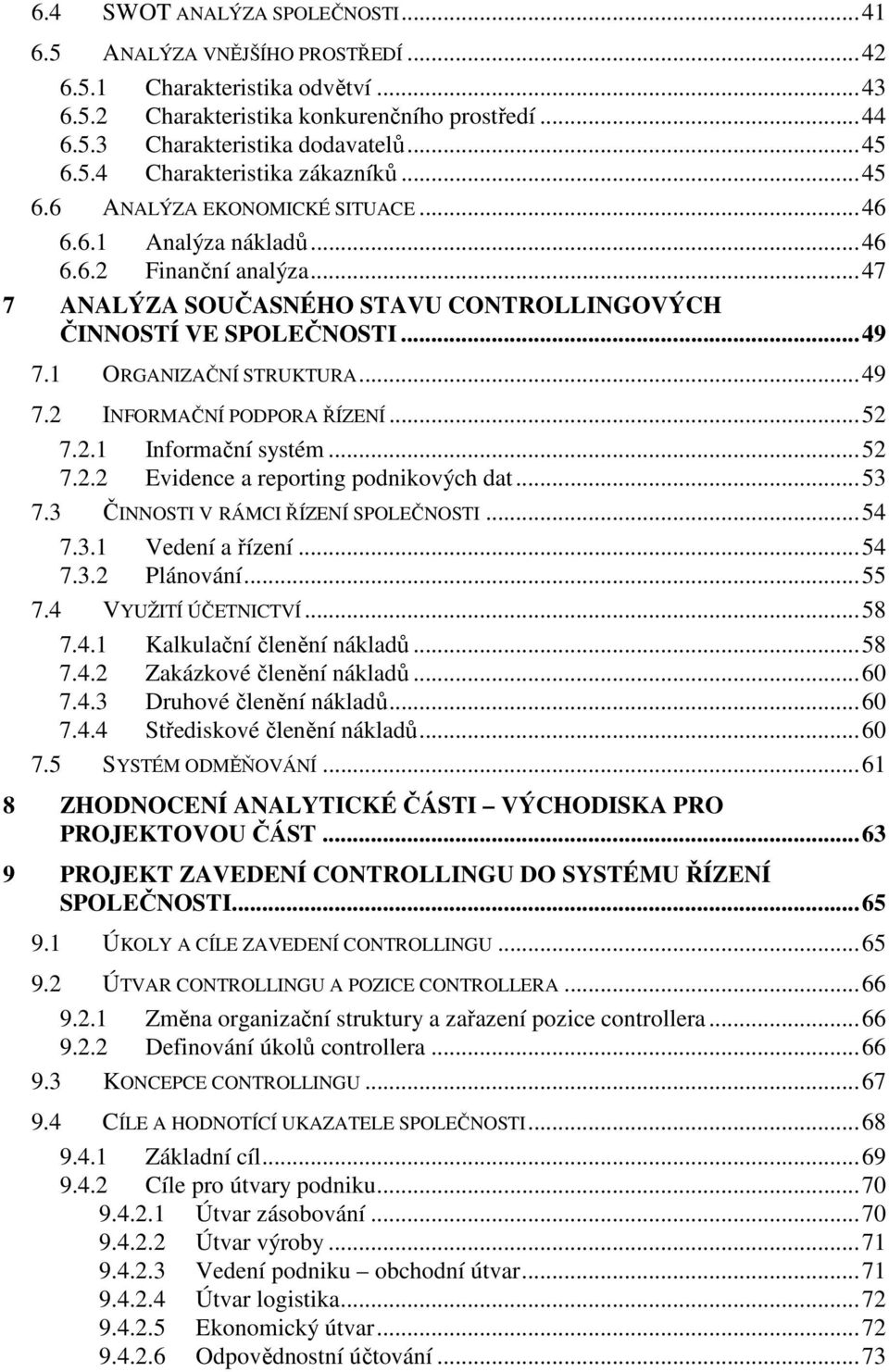 ..52 7.2.1 Informační systém...52 7.2.2 Evidence a reporting podnikových dat...53 7.3 ČINNOSTI V RÁMCI ŘÍZENÍ SPOLEČNOSTI...54 7.3.1 Vedení a řízení...54 7.3.2 Plánování...55 7.4 VYUŽITÍ ÚČETNICTVÍ.