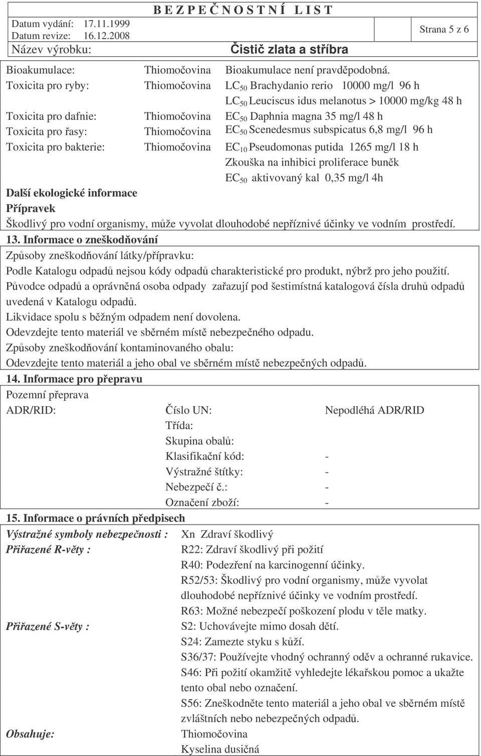 asy: Thiomoovina EC 50 Scenedesmus subspicatus 6,8 mg/l 96 h Toxicita pro bakterie: Thiomoovina EC 10 Pseudomonas putida 1265 mg/l 18 h Zkouška na inhibici proliferace bunk EC 50 aktivovaný kal 0,35