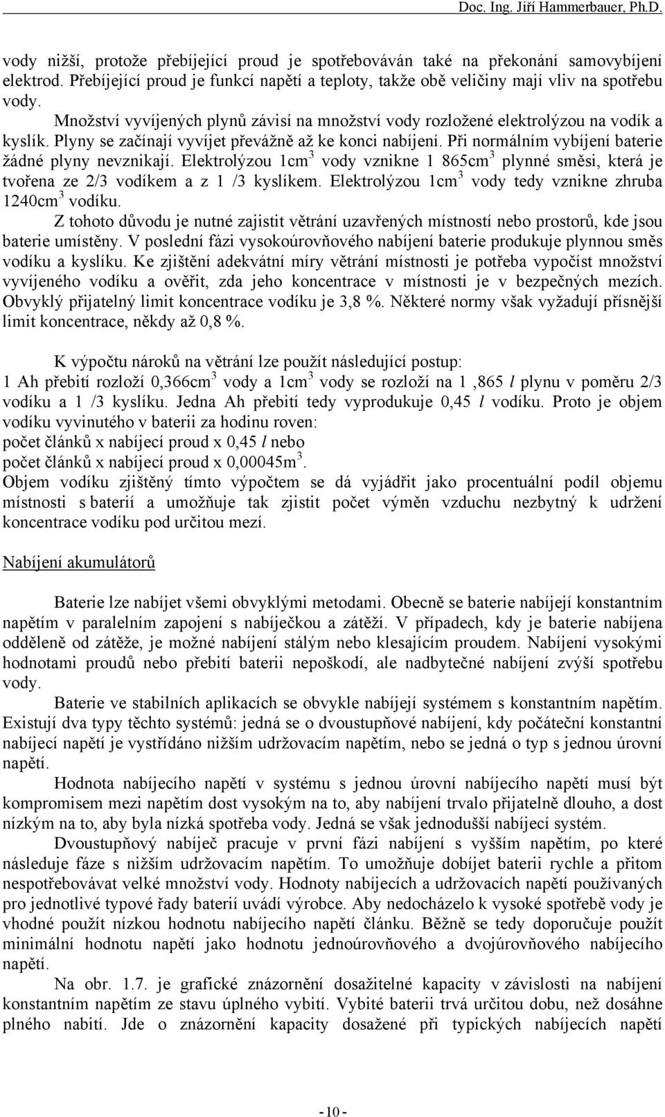 Při normálním vybíjení baterie žádné plyny nevznikají. Elektrolýzou 1cm 3 vody vznikne 1 865cm 3 plynné směsi, která je tvořena ze 2/3 vodíkem a z 1 /3 kyslíkem.