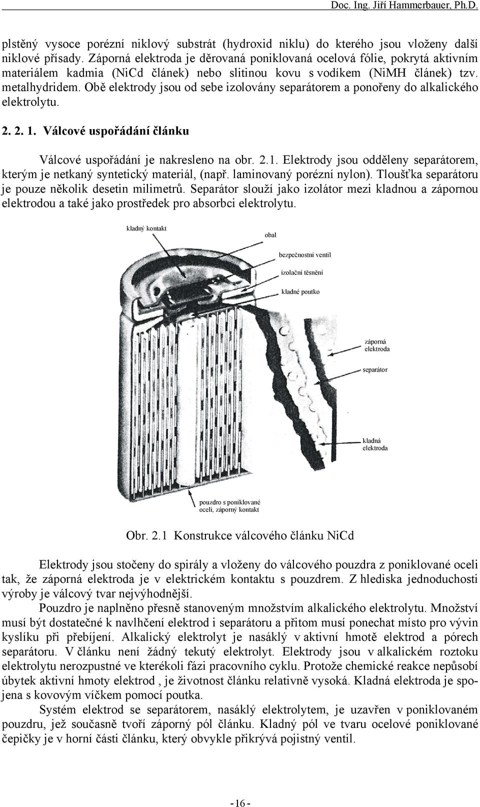 Obě elektrody jsou od sebe izolovány separátorem a ponořeny do alkalického elektrolytu. 2. 2. 1. Válcové uspořádání článku Válcové uspořádání je nakresleno na obr. 2.1. Elektrody jsou odděleny separátorem, kterým je netkaný syntetický materiál, (např.