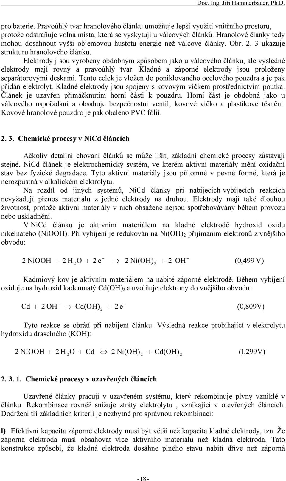 Elektrody j sou vyrobeny obdobným způsobem jako u válcového článku, ale výsledné elektrody mají rovný a pravoúhlý tvar. Kladné a záporné elektrody jsou proloženy separátorovými deskami.