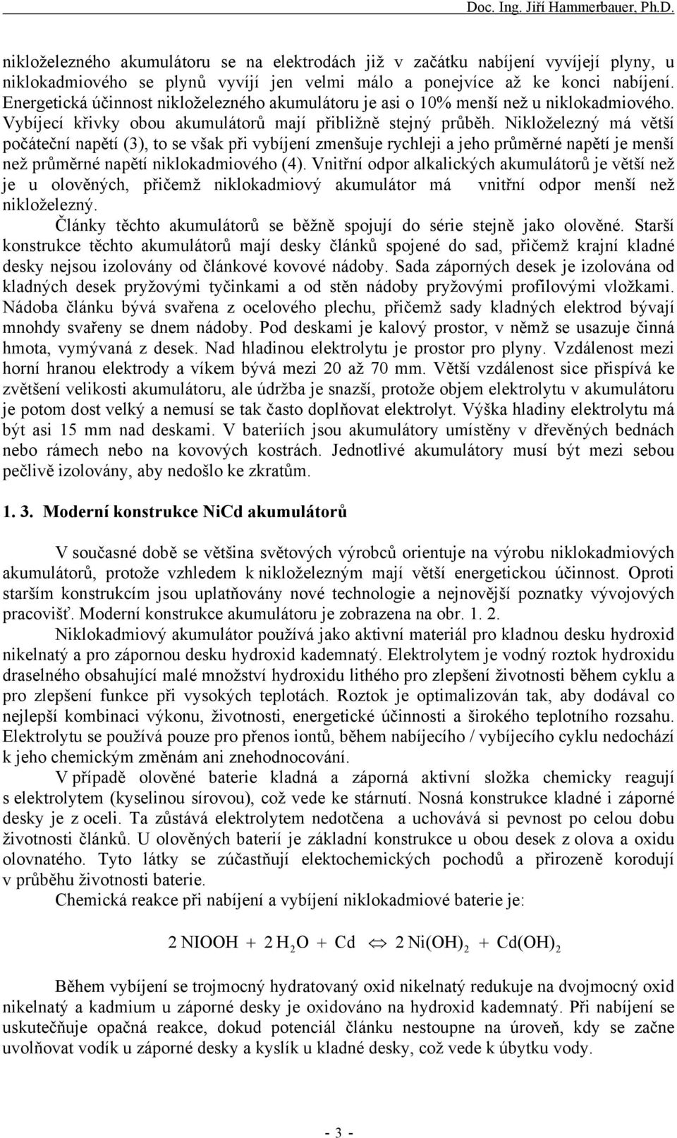 Nikloželezný má větší počáteční napětí (3), to se však při vybíjení zmenšuje rychleji a jeho průměrné napětí je menší než průměrné napětí niklokadmiového (4).