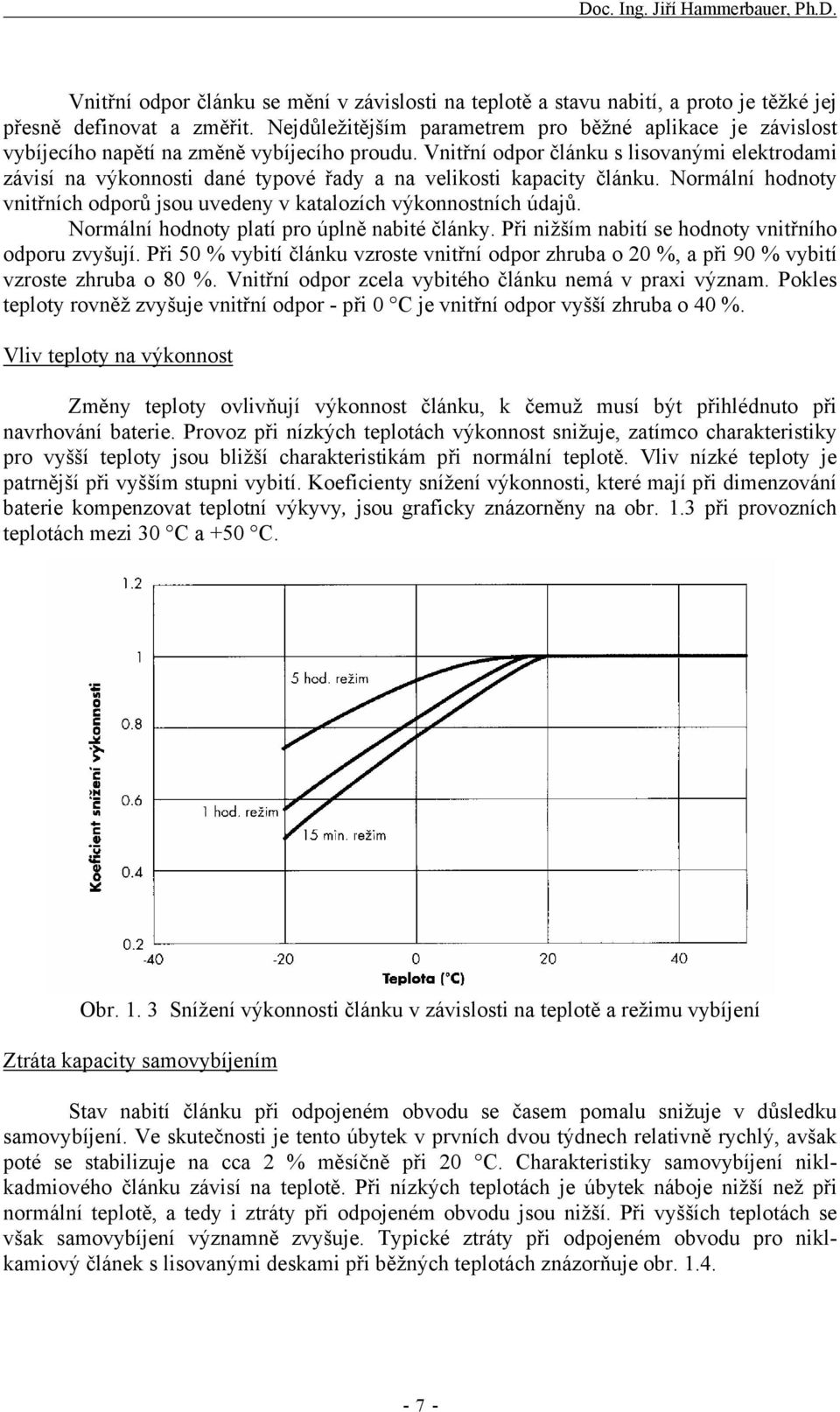 Vnitřní odpor článku s lisovanými elektrodami závisí na výkonnosti dané typové řady a na velikosti kapacity článku. Normální hodnoty vnitřních odporů jsou uvedeny v katalozích výkonnostních údajů.