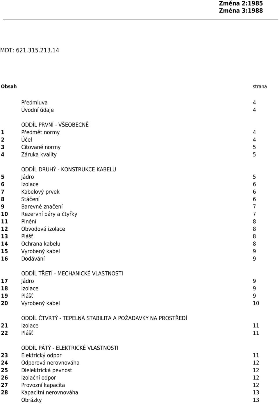 Kabelový prvek 6 8 Stáčení 6 9 Barevné značení 7 10 Rezervní páry a čtyřky 7 11 Plnění 8 12 Obvodová izolace 8 13 Plášť 8 14 Ochrana kabelu 8 15 Vyrobený kabel 9 16 Dodávání 9 ODDÍL TŘETÍ -