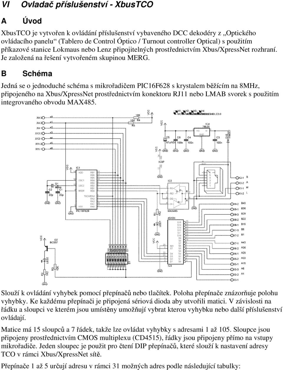 B Schéma Jedná se o jednoduché schéma s mikrořadičem PIC16F628 s krystalem běžícím na 8MHz, připojeného na Xbus/XpressNet prostřednictvím konektoru RJ11 nebo LMAB svorek s použitím integrovaného