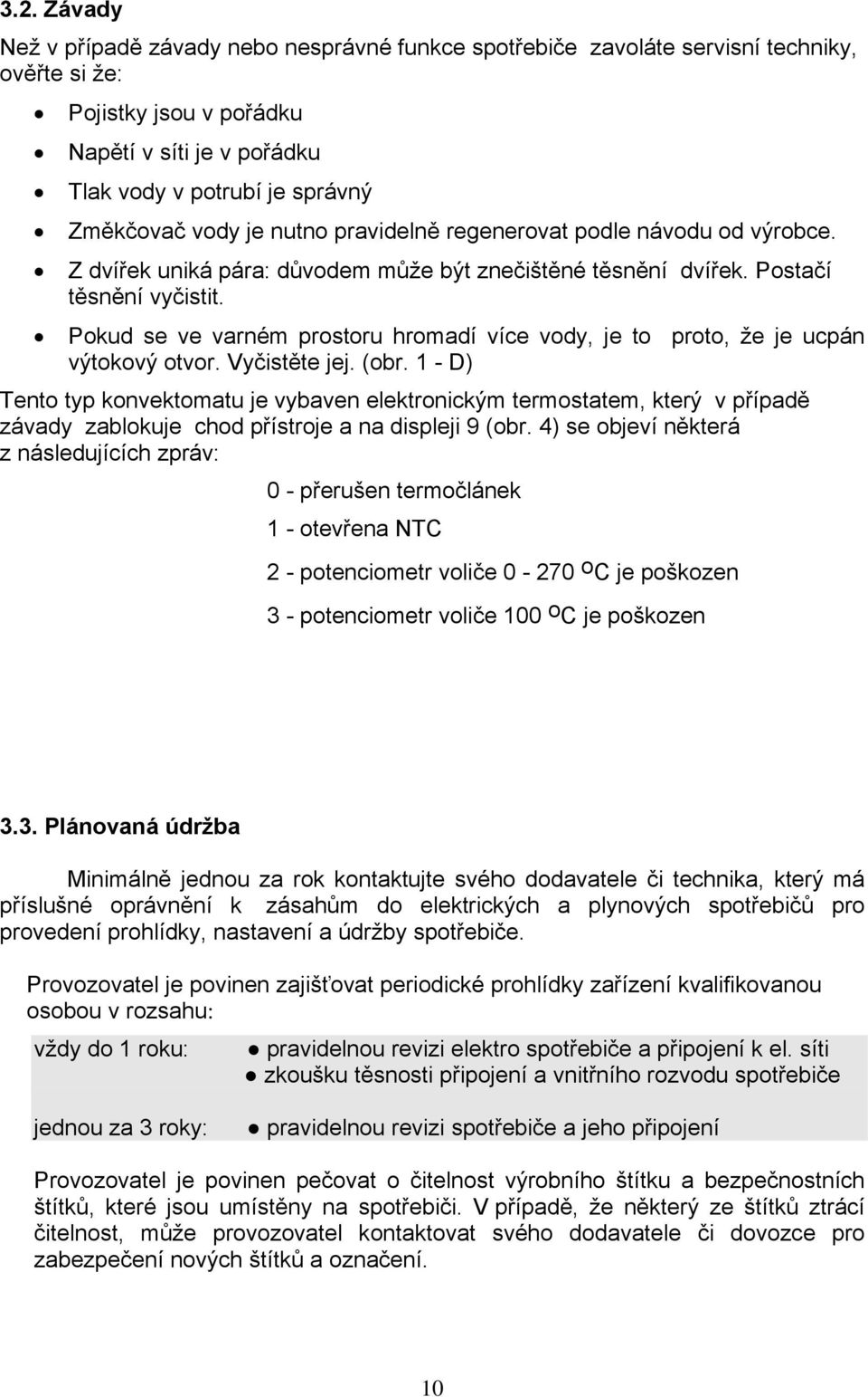 Pokud se ve varném prostoru hromadí více vody, je to proto, že je ucpán výtokový otvor. Vyčistěte jej. (obr.