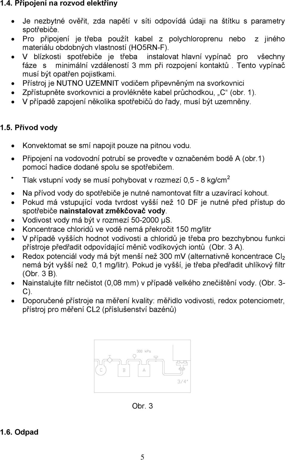 V blízkosti spotřebiče je třeba instalovat hlavní vypínač pro všechny fáze s minimální vzdáleností 3 mm při rozpojení kontaktů. Tento vypínač musí být opatřen pojistkami.