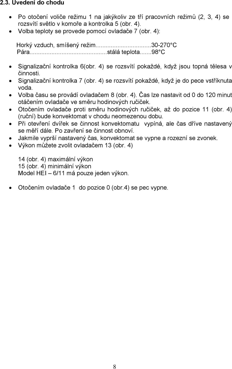 4) se rozsvítí pokaždé, když je do pece vstříknuta voda. Volba času se provádí ovladačem 8 (obr. 4). Čas lze nastavit od 0 do 120 minut otáčením ovladače ve směru hodinových ručiček.