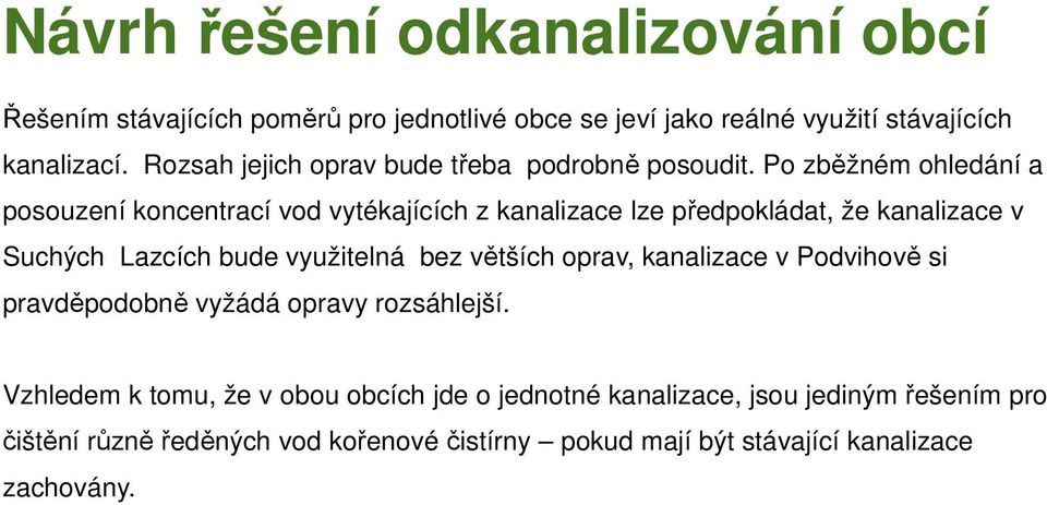 Po zběžném ohledání a posouzení koncentrací vod vytékajících z kanalizace lze předpokládat, že kanalizace v Suchých Lazcích bude využitelná bez