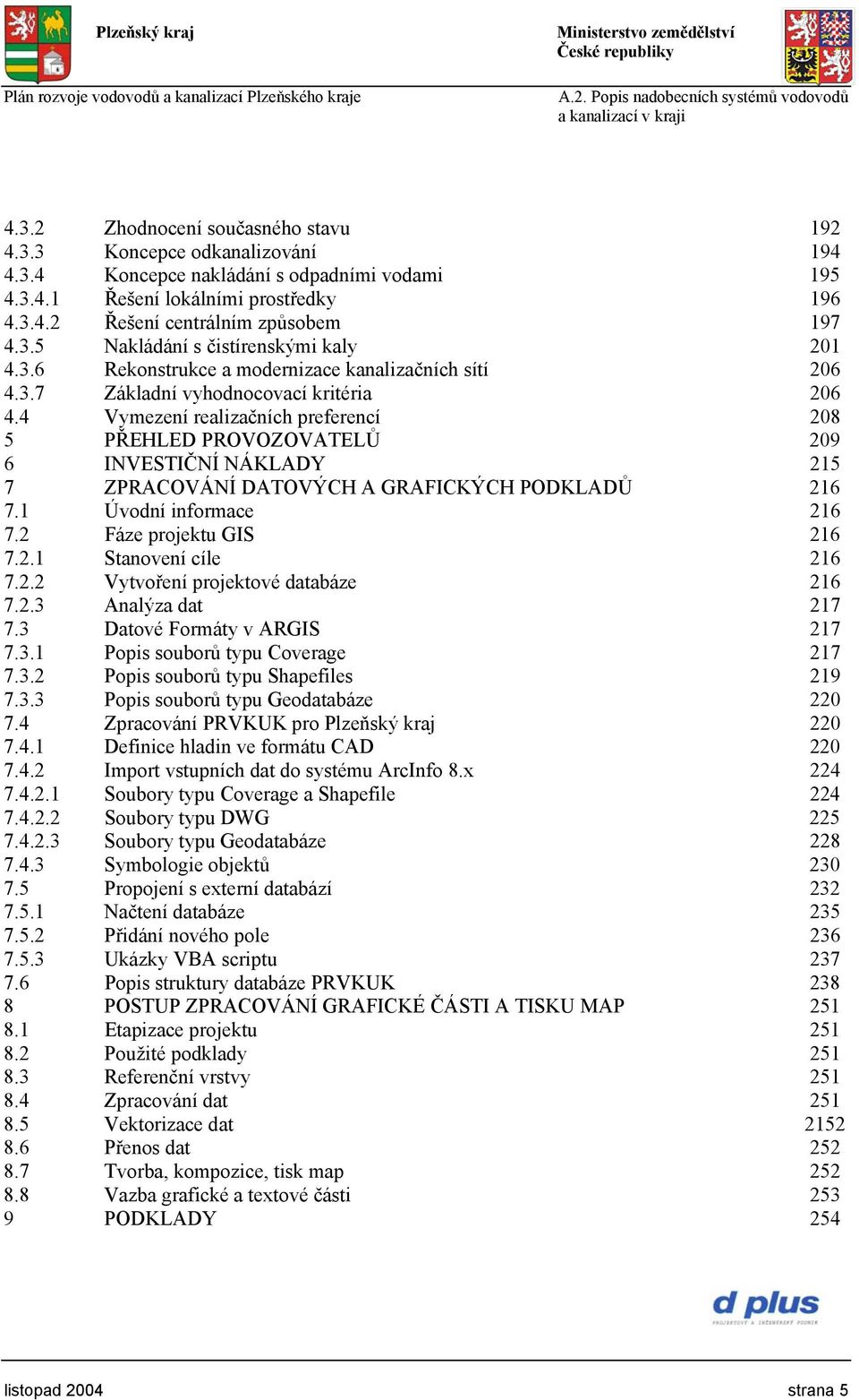 4 Vymezení realizačních preferencí 208 5 PŘEHLED PROVOZOVATELŮ 209 6 INVESTIČNÍ NÁKLADY 215 7 ZPRACOVÁNÍ DATOVÝCH A GRAFICKÝCH PODKLADŮ 216 7.1 Úvodní informace 216 7.2 Fáze projektu GIS 216 7.2.1 Stanovení cíle 216 7.