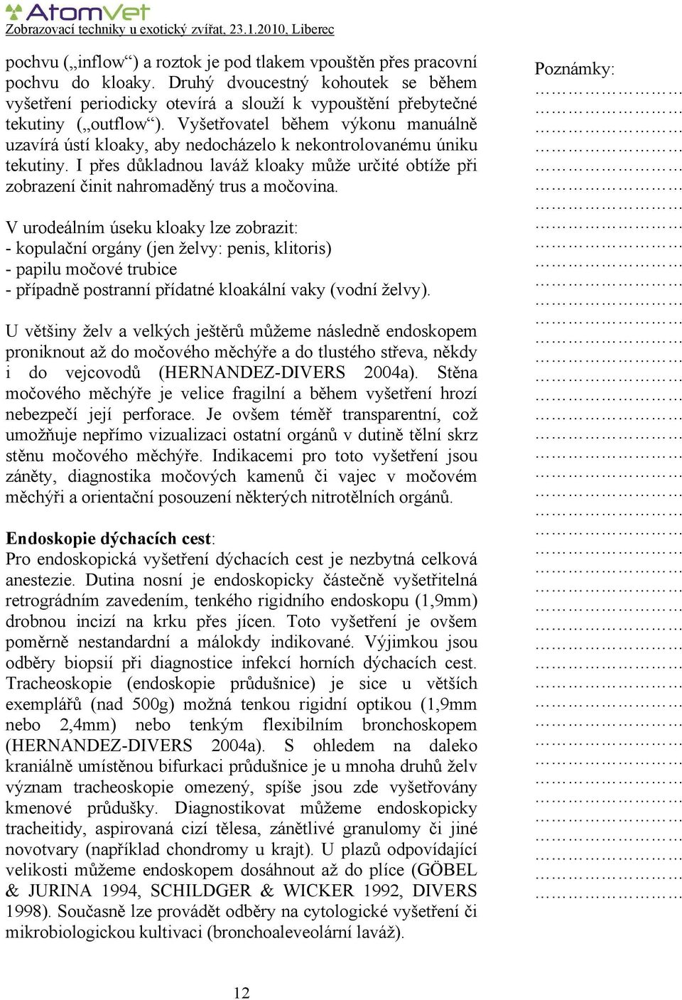I přes důkladnou laváž kloaky může určité obtíže při zobrazení činit nahromaděný trus a močovina.