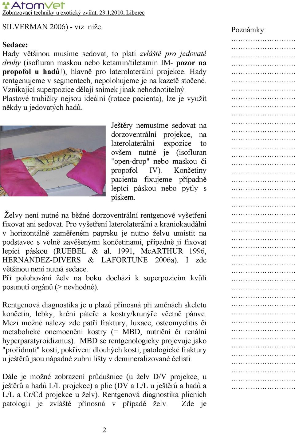 Plastové trubičky nejsou ideální (rotace pacienta), lze je využít někdy u jedovatých hadů.