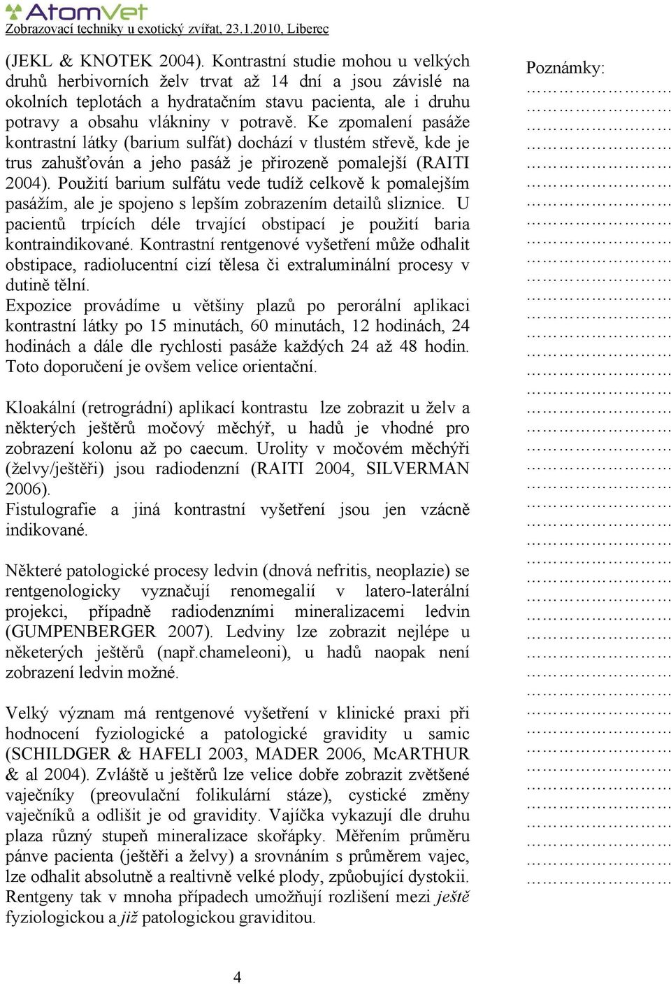 Ke zpomalení pasáže kontrastní látky (barium sulfát) dochází v tlustém střevě, kde je trus zahušťován a jeho pasáž je přirozeně pomalejší (RAITI 2004).