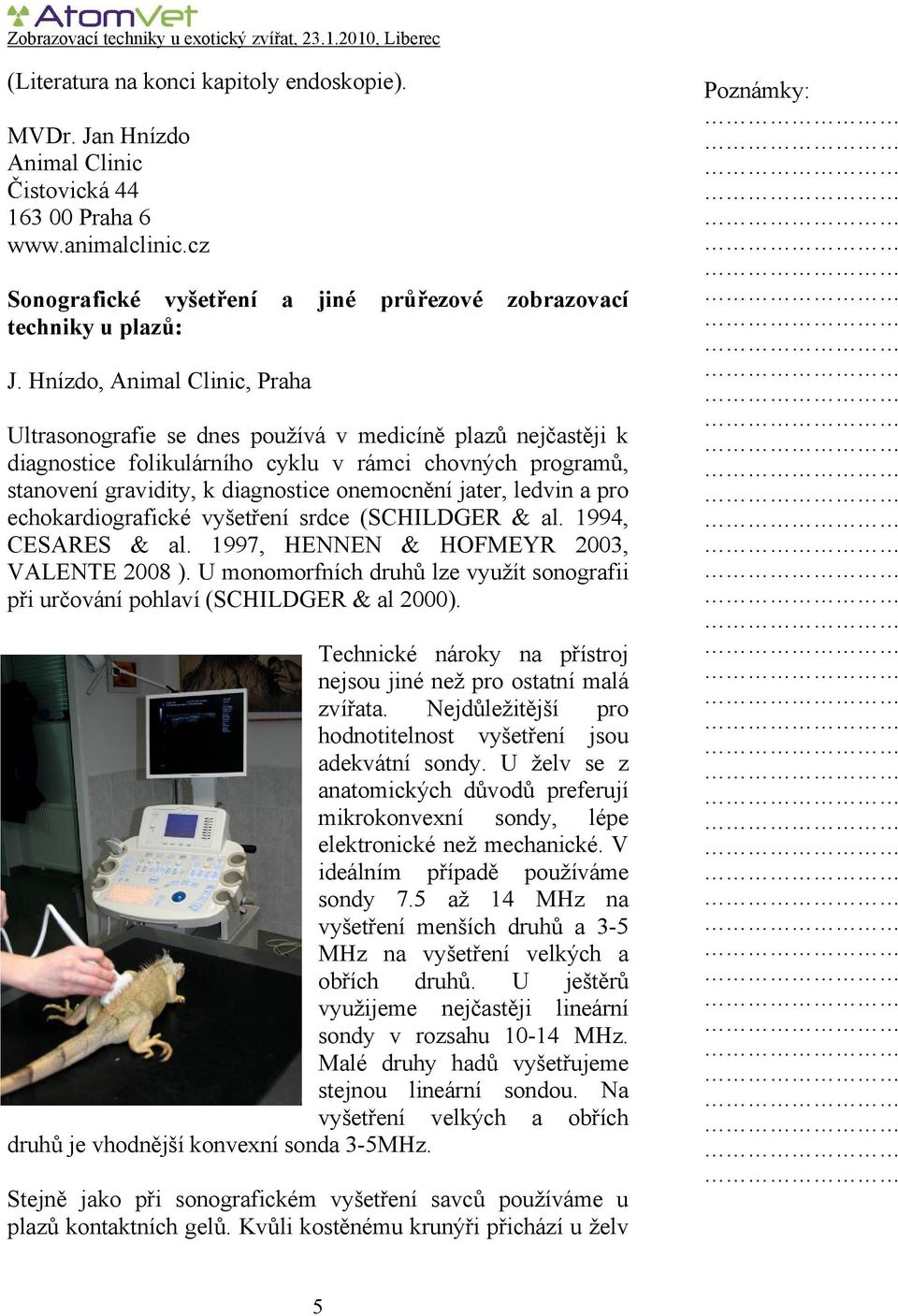 jater, ledvin a pro echokardiografické vyšetření srdce (SCHILDGER & al. 1994, CESARES & al. 1997, HENNEN & HOFMEYR 2003, VALENTE 2008 ).