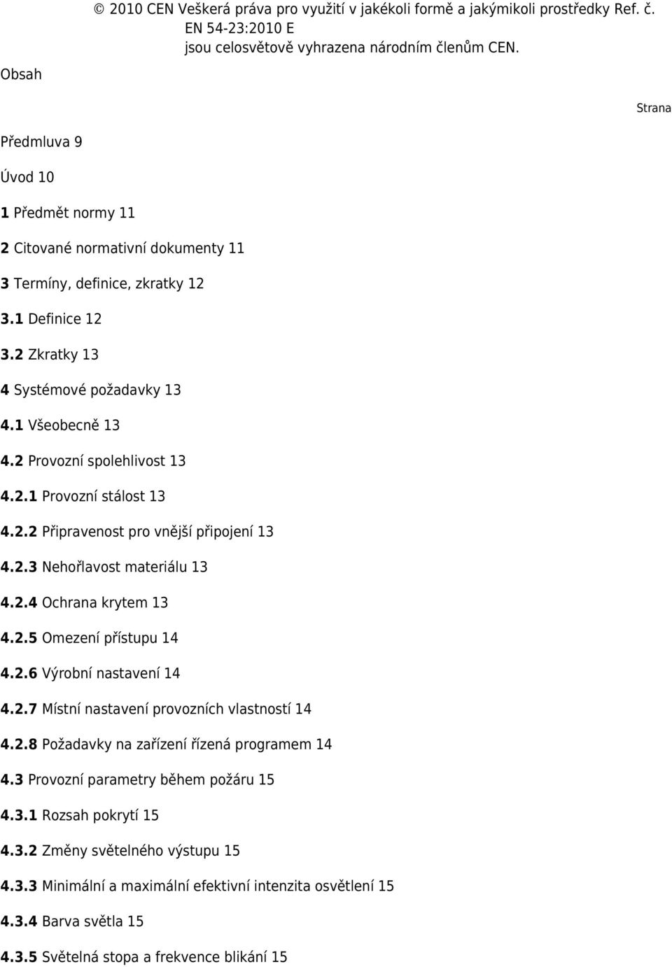 2 Provozní spolehlivost 13 4.2.1 Provozní stálost 13 4.2.2 Připravenost pro vnější připojení 13 4.2.3 Nehořlavost materiálu 13 4.2.4 Ochrana krytem 13 4.2.5 Omezení přístupu 14 4.2.6 Výrobní nastavení 14 4.