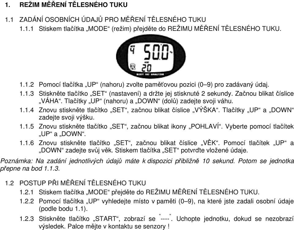 Tlačítky UP a DOWN zadejte svoji výšku. 1.1.5 Znovu stiskněte tlačítko SET, začnou blikat ikony POHLAVÍ. Vyberte pomocí tlačítek UP a DOWN. 1.1.6 Znovu stiskněte tlačítko SET, začnou blikat číslice VĚK.