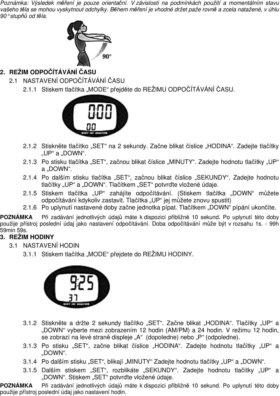 2.1.2 Stiskněte tlačítko SET na 2 sekundy. Začne blikat číslice HODINA. Zadejte tlačítky UP a DOWN. 2.1.3 Po stisku tlačítka SET, začnou blikat číslice MINUTY. Zadejte hodnotu tlačítky UP a DOWN. 2.1.4 Po dalším stisku tlačítka SET, začnou blikat číslice SEKUNDY.