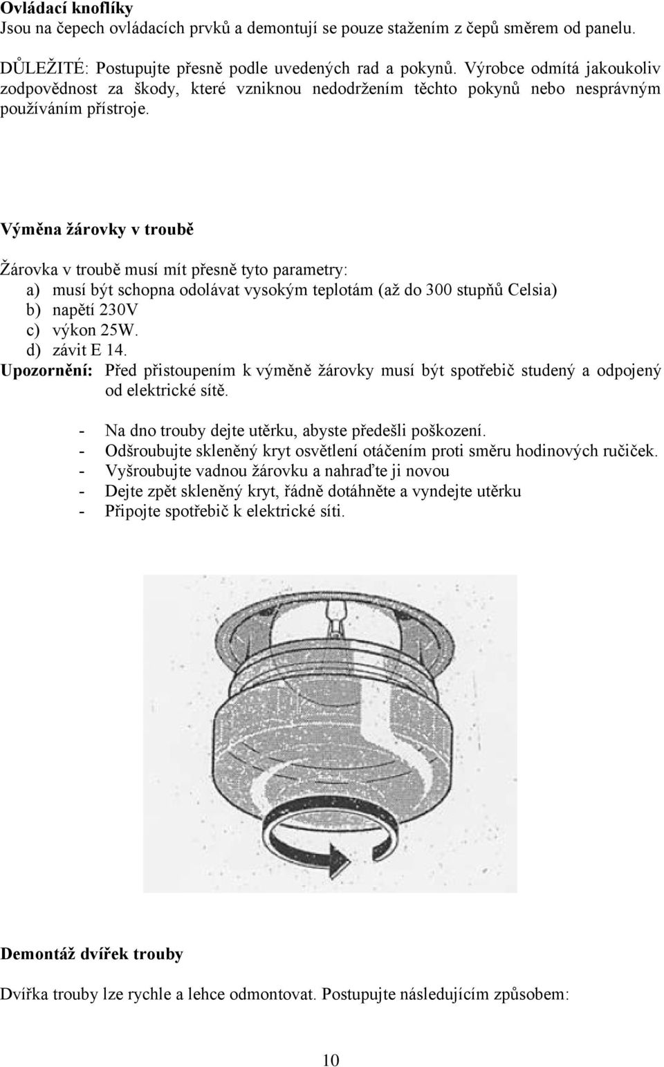 Výměna žárovky v troubě Žárovka v troubě musí mít přesně tyto parametry: a) musí být schopna odolávat vysokým teplotám (až do 300 stupňů Celsia) b) napětí 230V c) výkon 25W. d) závit E 14.