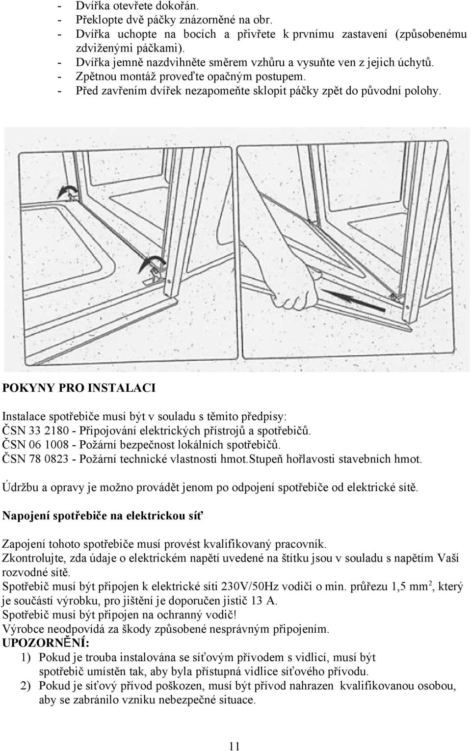 POKYNY PRO INSTALACI Instalace spotřebiče musí být v souladu s těmito předpisy: ČSN 33 2180 - Připojování elektrických přístrojů a spotřebičů. ČSN 06 1008 - Požární bezpečnost lokálních spotřebičů.