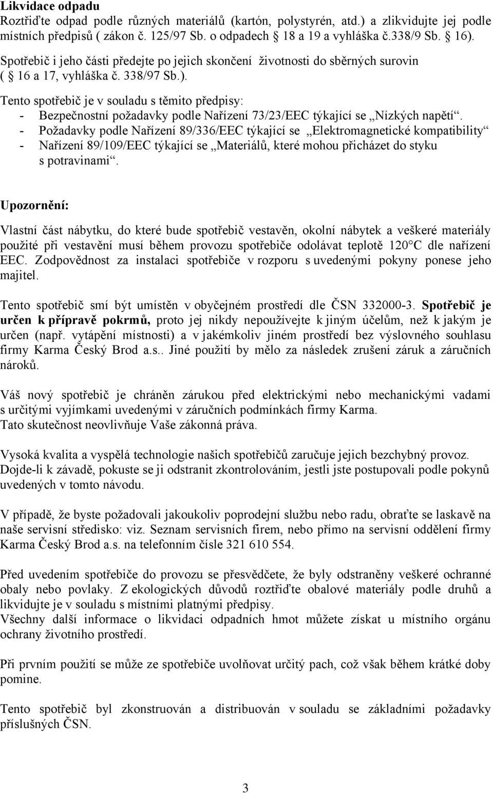 Tento spotřebič je v souladu s těmito předpisy: - Bezpečnostní požadavky podle Nařízení 73/23/EEC týkající se Nízkých napětí.