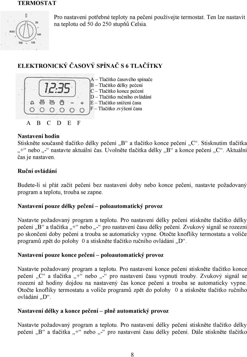 času Nastavení hodin Stiskněte současně tlačítko délky pečení B a tlačítko konce pečení C. Stisknutím tlačítka + nebo - nastavte aktuální čas. Uvolněte tlačítka délky B a konce pečení C.