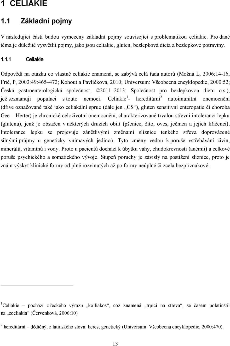 1.1 Celiakie Odpovědí na otázku co vlastně celiakie znamená, se zabývá celá řada autorů (Možná L, 2006:14-16; Frič, P, 2003:49:465 473; Kohout a Pavlíčková, 2010; Universum: Všeobecná encyklopedie,