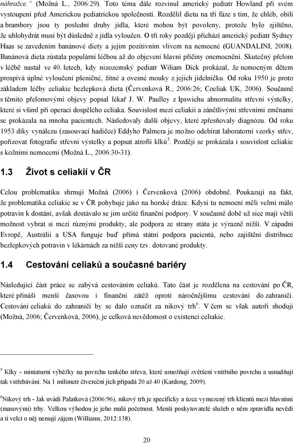 O tři roky později přichází americký pediatr Sydney Haas se zavedením banánové diety a jejím pozitivním vlivem na nemocné (GUANDALINI, 2008).