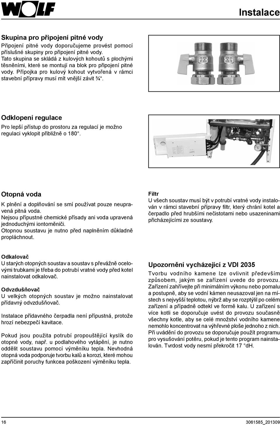 Přípojka pro kulový kohout vytvořená v rámci stavební přípravy musí mít vnější závit ¾. Odklopení regulace Pro lepší přístup do prostoru za regulací je možno regulaci vyklopit přibližně o 180.