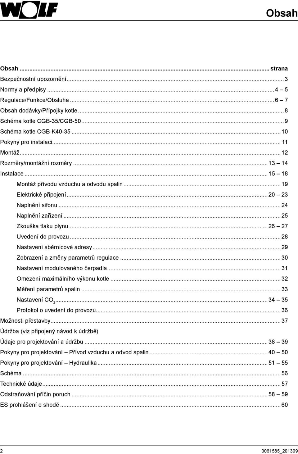 .. 24 Naplnění zařízení... 25 Zkouška tlaku plynu... 26 27 Uvedení do provozu... 28 Nastavení sběrnicové adresy... 29 Zobrazení a změny parametrů regulace... 30 Nastavení modulovaného čerpadla.