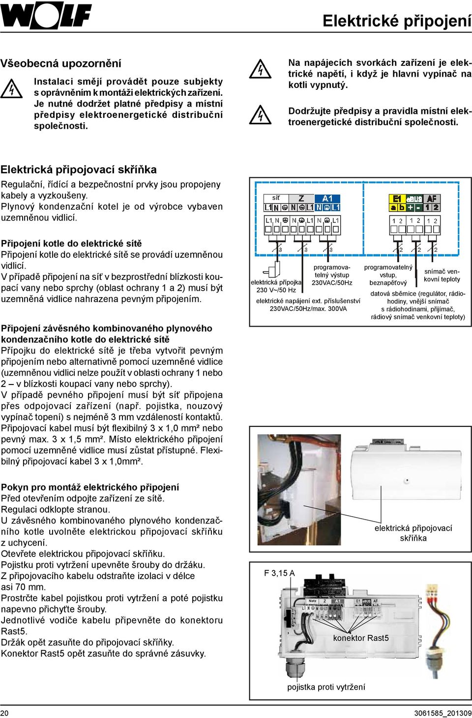 Dodržujte předpisy a pravidla místní elektroenergetické distribuční společnosti. Elektrická připojovací skříňka Regulační, řídící a bezpečnostní prvky jsou propojeny kabely a vyzkoušeny.