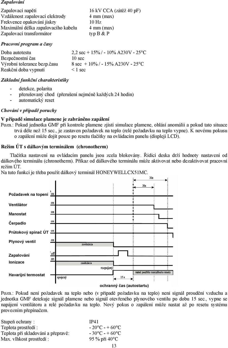 času 8 sec + 10% / - 15% A230V - 25 C Reakční doba vypnutí < 1 sec Základní funkční charakteristiky - detekce, polarita - přerušovaný chod (přerušení nejméně každých 24 hodin) - automatický reset