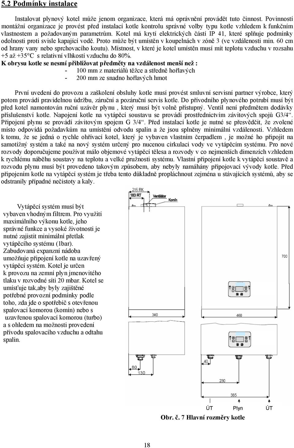 Kotel má krytí elektrických částí IP 41, které splňuje podmínky odolnosti proti svisle kapající vodě. Proto může být umístěn v koupelnách v zóně 3 (ve vzdálenosti min.