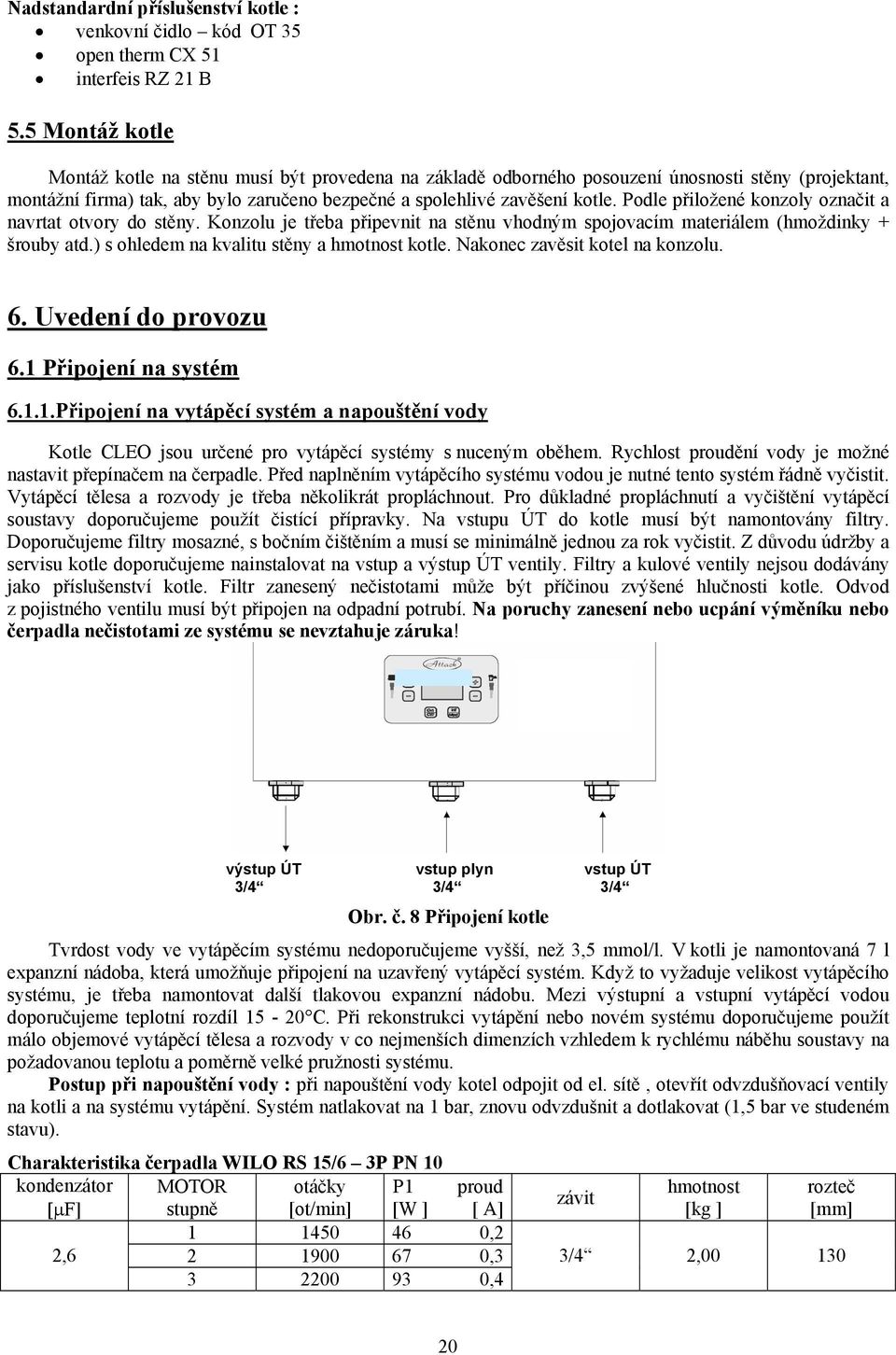 Podle přiložené konzoly označit a navrtat otvory do stěny. Konzolu je třeba připevnit na stěnu vhodným spojovacím materiálem (hmoždinky + šrouby atd.) s ohledem na kvalitu stěny a hmotnost kotle.