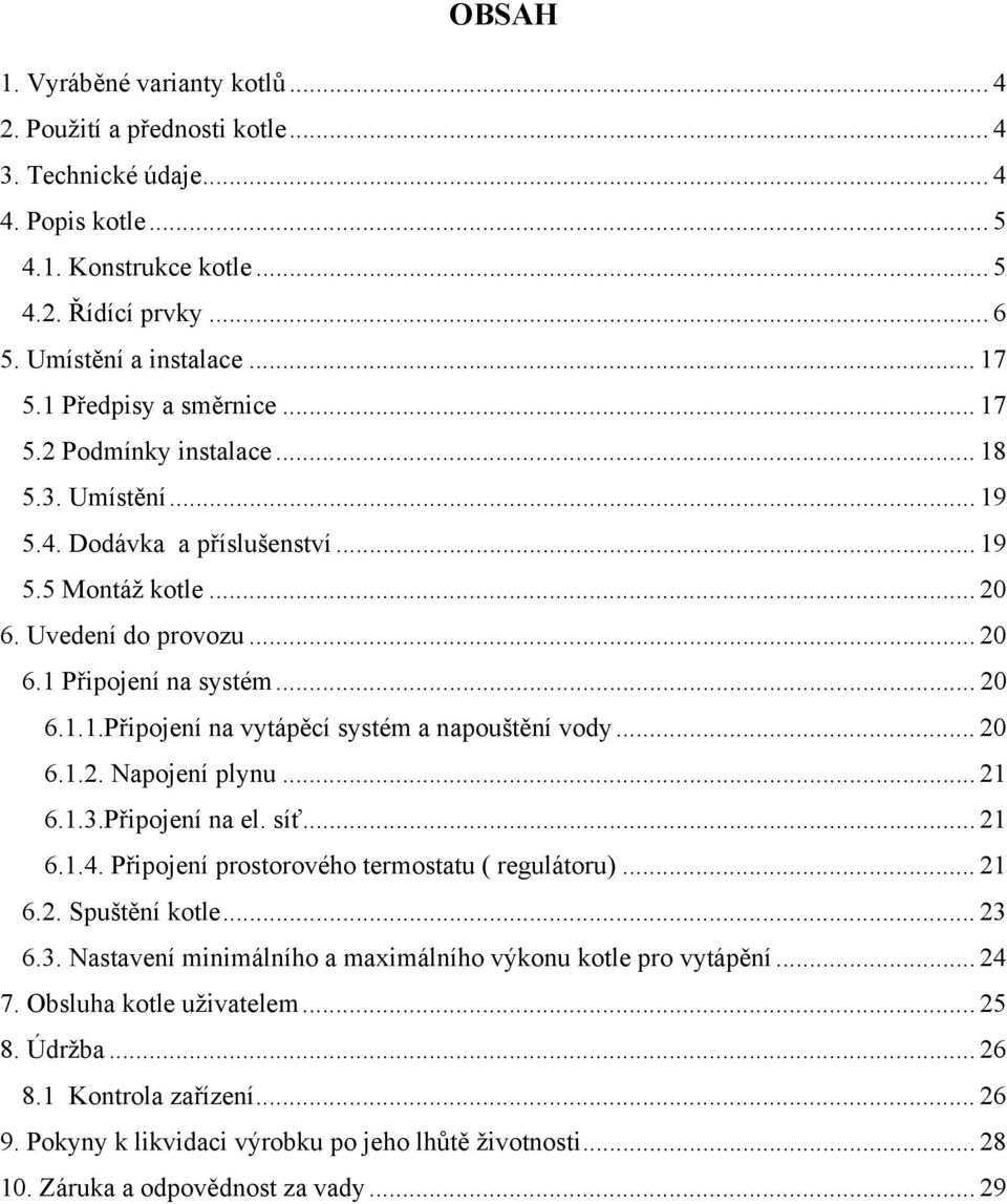 .. 20 6.1.2. Napojení plynu... 21 6.1.3.Připojení na el. síť... 21 6.1.4. Připojení prostorového termostatu ( regulátoru)... 21 6.2. Spuštění kotle... 23 6.3. Nastavení minimálního a maximálního výkonu kotle pro vytápění.