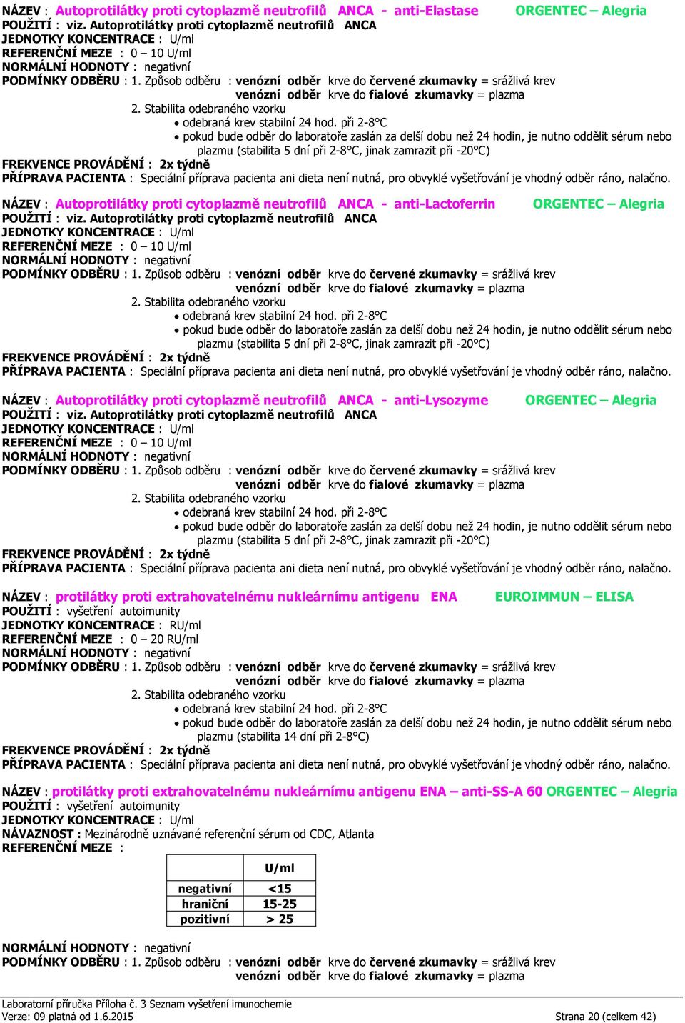 Autoprotilátky proti cytoplazmě neutrofilů ANCA 0 10 U/ml NÁZEV : Autoprotilátky proti cytoplazmě neutrofilů ANCA - anti-lysozyme ORGENTEC Alegria POUŽITÍ : viz.