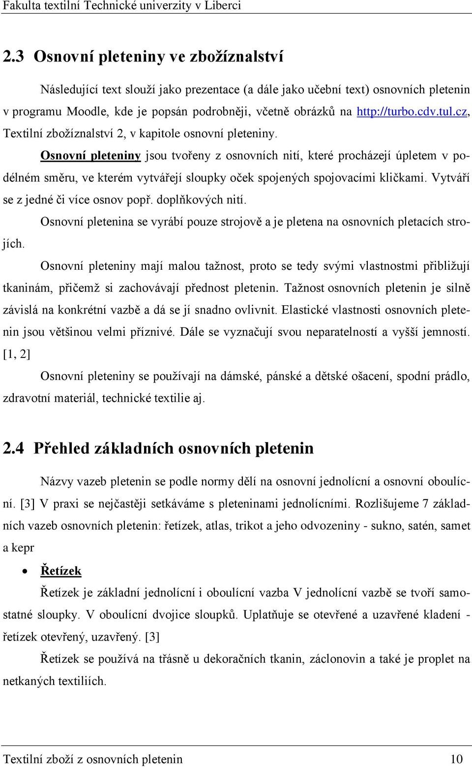 Osnovní pleteniny jsou tvořeny z osnovních nití, které procházejí úpletem v podélném směru, ve kterém vytvářejí sloupky oček spojených spojovacími kličkami. Vytváří se z jedné či více osnov popř.