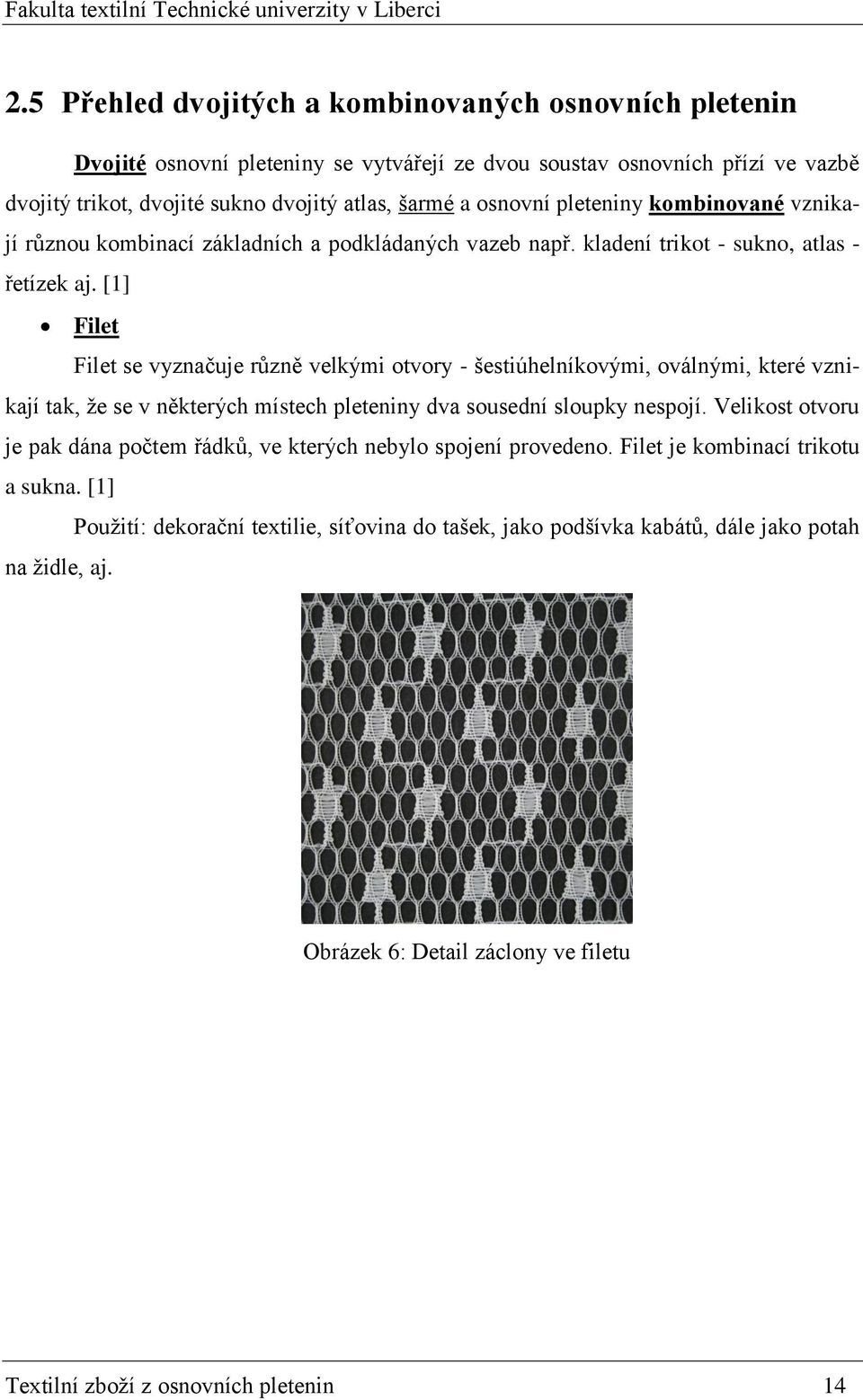 [1] Filet Filet se vyznačuje různě velkými otvory - šestiúhelníkovými, oválnými, které vznikají tak, že se v některých místech pleteniny dva sousední sloupky nespojí.