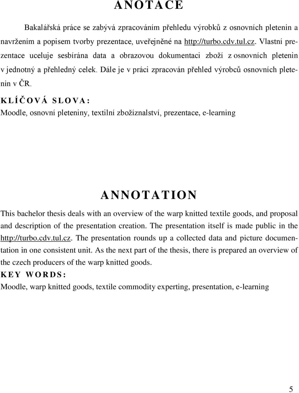 K L Í Č O V Á S L O V A : Moodle, osnovní pleteniny, textilní zbožíznalství, prezentace, e-learning ANNOTATION This bachelor thesis deals with an overview of the warp knitted textile goods, and