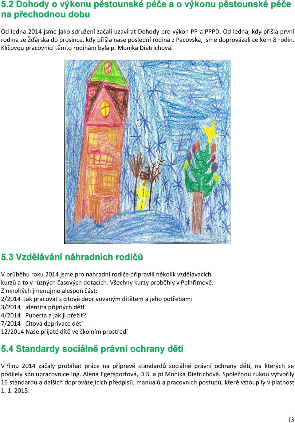 3 Vzdělávání náhradních rodičů V průběhu roku 2014 jsme pro náhradní rodiče připravili několik vzdělávacích kurzů a to v různých časových dotacích. Všechny kurzy proběhly v Pelhřimově.