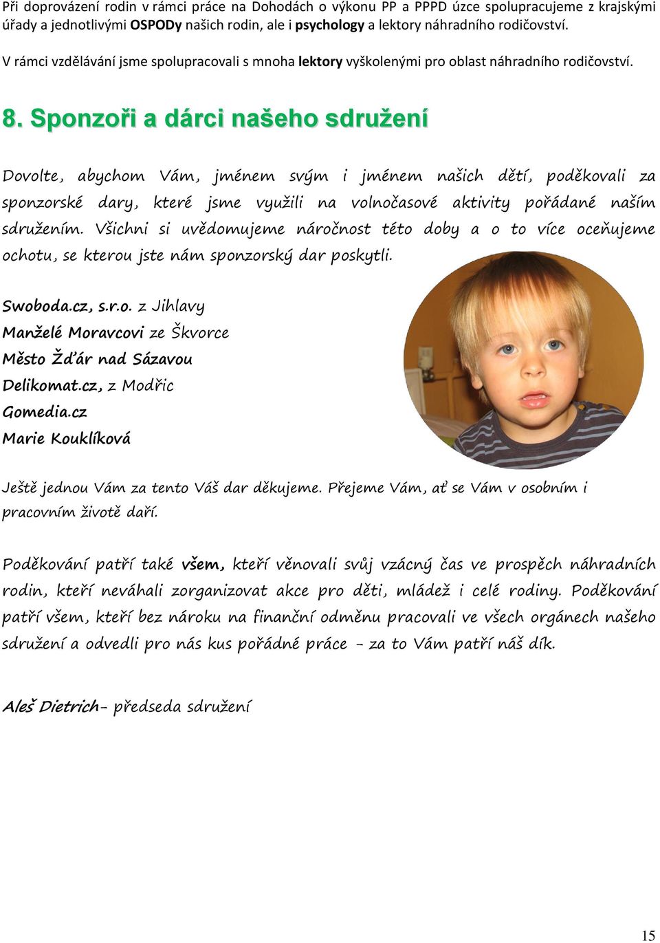 Sponzoři a dárci našeho sdružení Dovolte, abychom Vám, jménem svým i jménem našich dětí, poděkovali za sponzorské dary, které jsme využili na volnočasové aktivity pořádané naším sdružením.