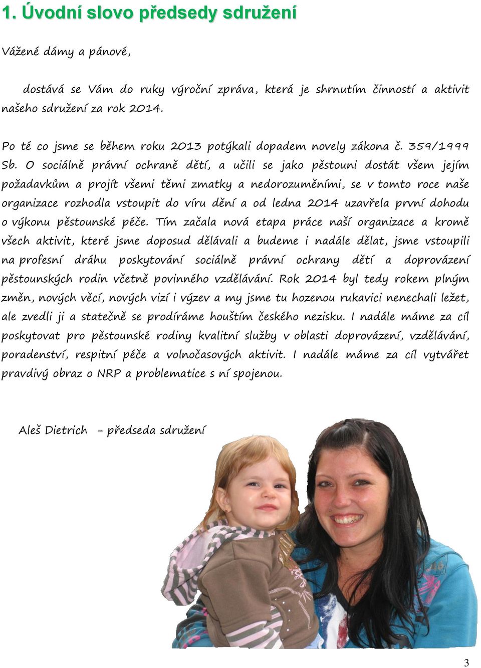 O sociálně právní ochraně dětí, a učili se jako pěstouni dostát všem jejím požadavkům a projít všemi těmi zmatky a nedorozuměními, se v tomto roce naše organizace rozhodla vstoupit do víru dění a od