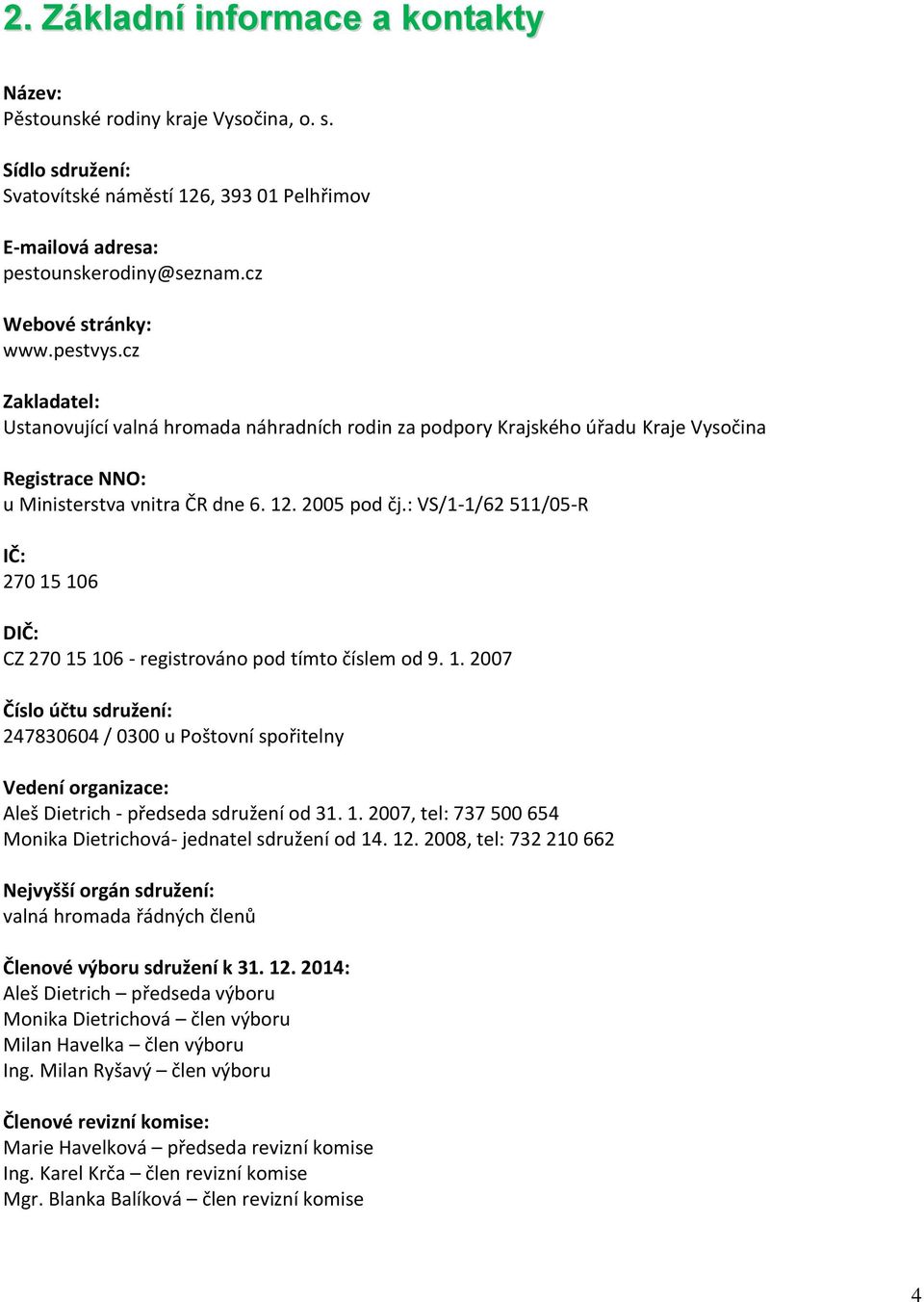 : VS/1-1/62 511/05-R IČ: 270 15 106 DIČ: CZ 270 15 106 - registrováno pod tímto číslem od 9. 1. 2007 Číslo účtu sdružení: 247830604 / 0300 u Poštovní spořitelny Vedení organizace: Aleš Dietrich - předseda sdružení od 31.