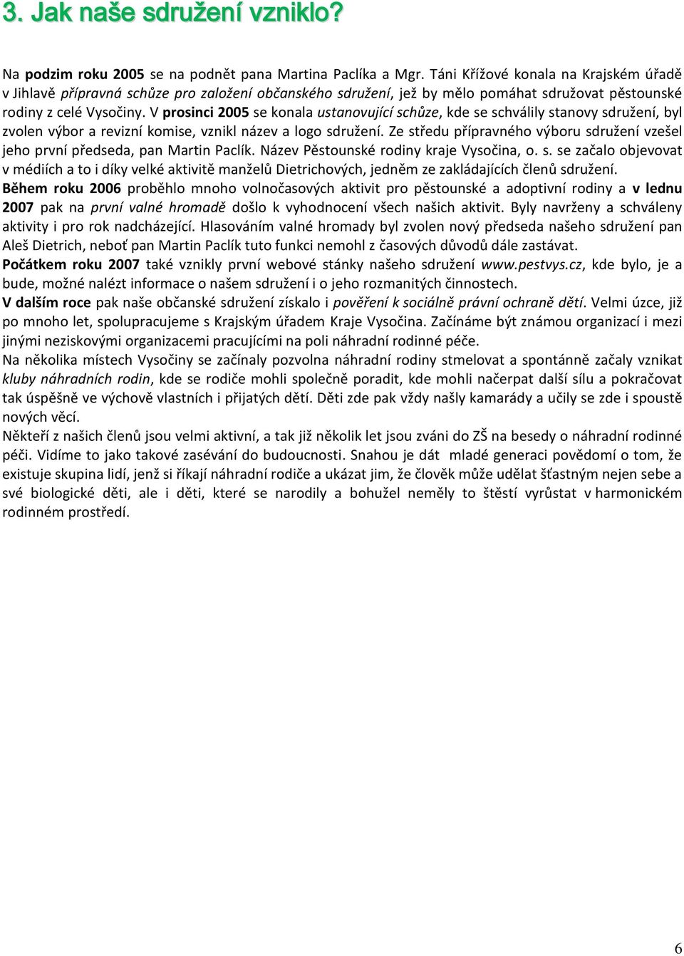 V prosinci 2005 se konala ustanovující schůze, kde se schválily stanovy sdružení, byl zvolen výbor a revizní komise, vznikl název a logo sdružení.