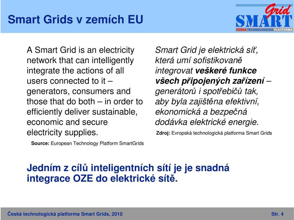 Source: European Technology Platform SmartGrids Smart Grid je elektrická síť, která umí sofistikovaně integrovat veškeré funkce všech připojených zařízení generátorů i spotřebičů
