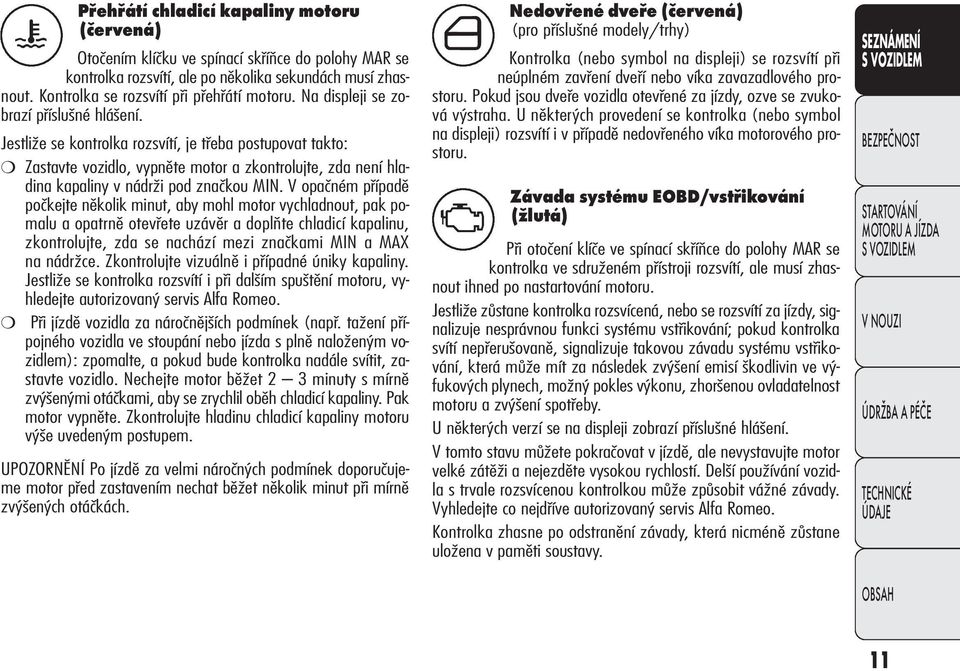 Jestliže se kontrolka rozsvítí, je třeba postupovat takto: Zastavte vozidlo, vypněte motor a zkontrolujte, zda není hladina kapaliny v nádrži pod značkou MIN.