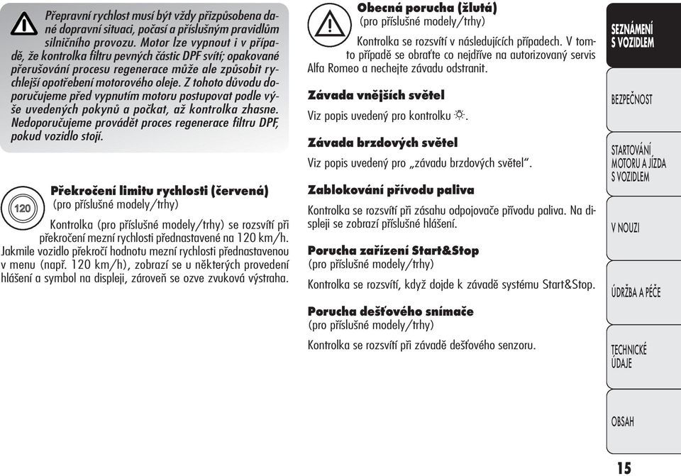 Z tohoto důvodu doporučujeme před vypnutím motoru postupovat podle výše uve dených po kynů a počkat, až kon tro l ka zha sne. Nedoporučujeme provádět proces regenerace filtru DPF, pokud vozidlo stojí.