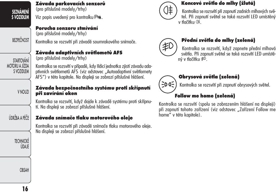 Závada adaptivních světlometů AFS (pro příslušné mo de ly/trhy) Kon tro l ka se rozsvítí v případě, kdy řídicí jed not ka zjistí záva du ada - ptivních světlometů AFS (viz odstavec Autoadaptivní