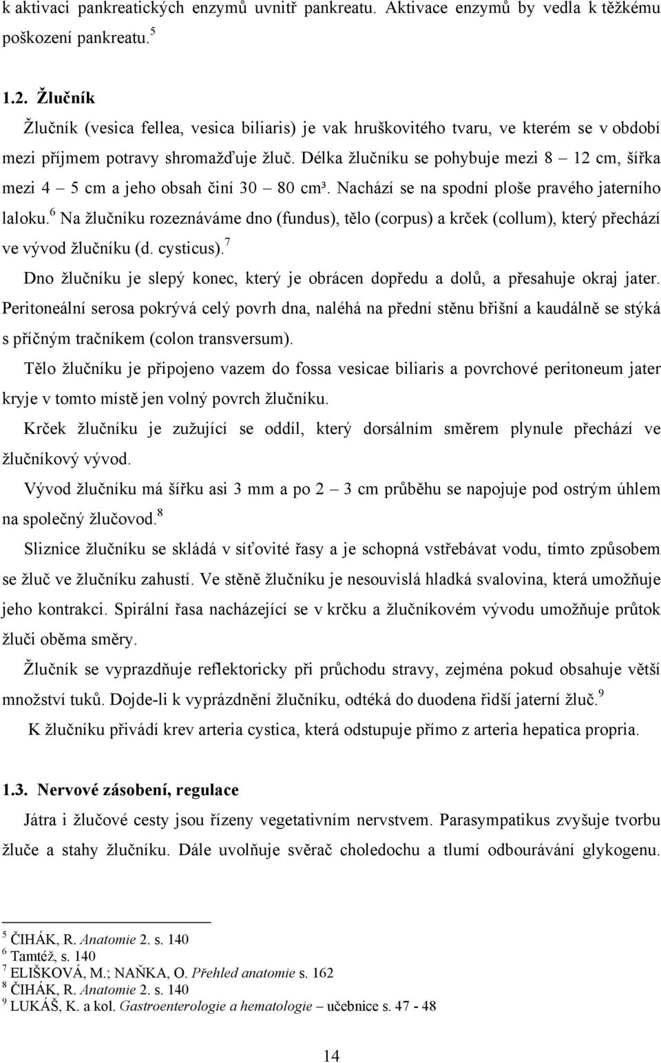 Délka žlučníku se pohybuje mezi 8 12 cm, šířka mezi 4 5 cm a jeho obsah činí 30 80 cm³. Nachází se na spodní ploše pravého jaterního laloku.